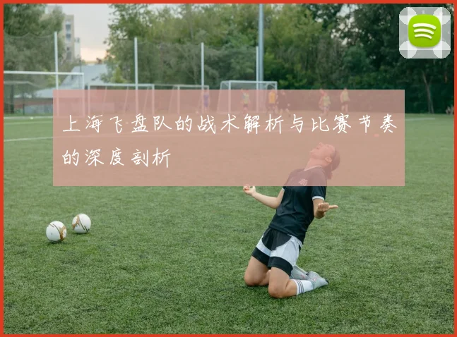 上海飞盘队的战术解析与比赛节奏的深度剖析