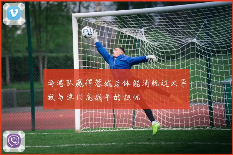 海港队赢得蓉城后体能消耗过大导致与津门虎战平的担忧