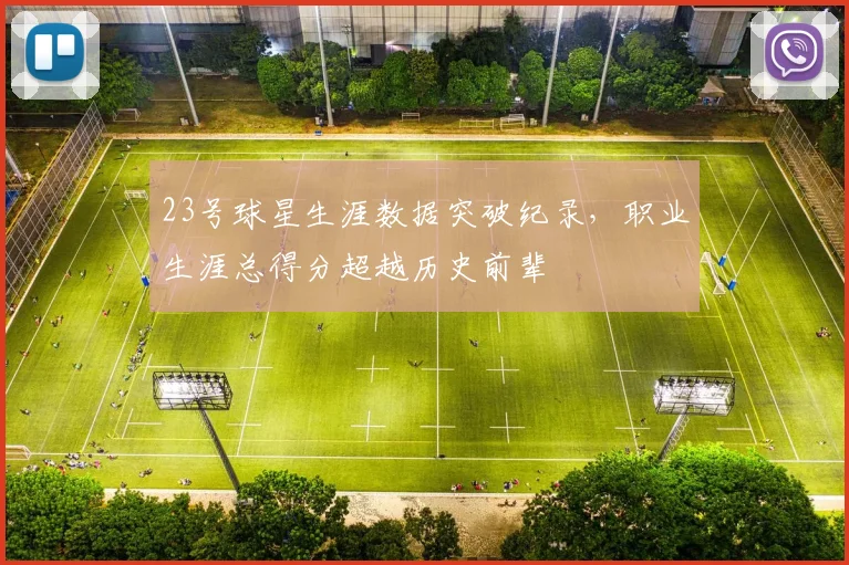 23号球星生涯数据突破纪录，职业生涯总得分超越历史前辈