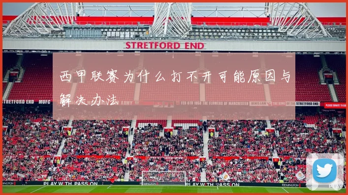 西甲联赛为什么打不开可能原因与解决办法