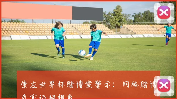 崇左世界杯赌博案警示：网络赌博危害远超想象