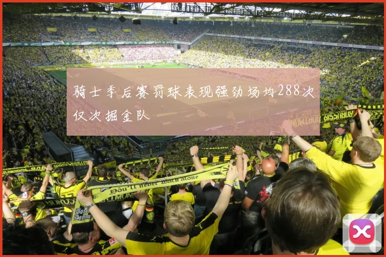 骑士季后赛罚球表现强劲场均288次仅次掘金队