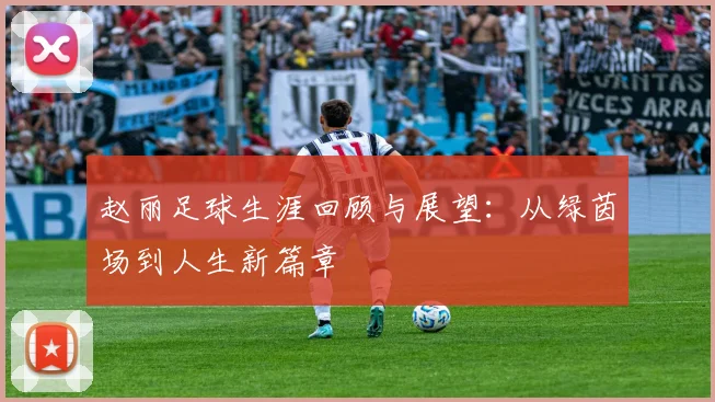 赵丽足球生涯回顾与展望：从绿茵场到人生新篇章