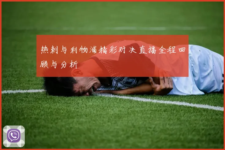 热刺与利物浦精彩对决直播全程回顾与分析