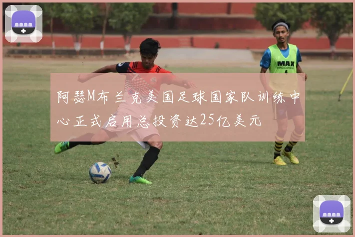 阿瑟M布兰克美国足球国家队训练中心正式启用总投资达25亿美元