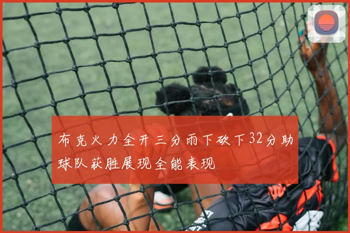 布克火力全开三分雨下砍下32分助球队获胜展现全能表现